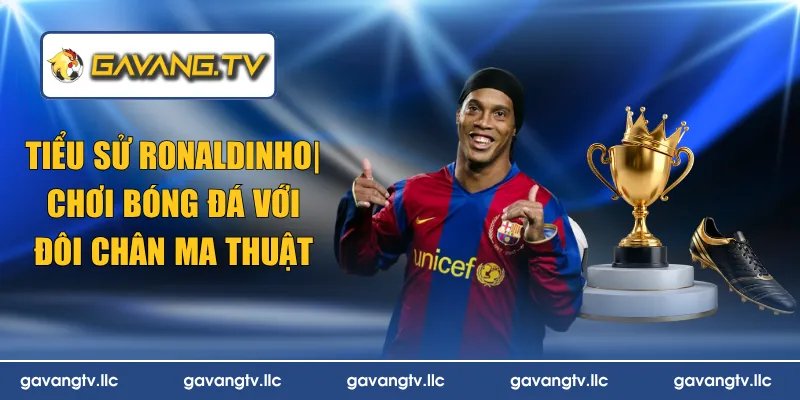 Tiểu Sử Ronaldinho| Chơi Bóng Đá Với Đôi Chân Ma Thuật
